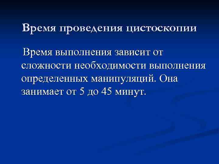 Время проведения цистоскопии Время выполнения зависит от сложности необходимости выполнения определенных манипуляций. Она занимает