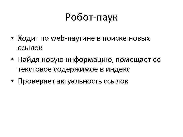 Робот-паук • Ходит по web-паутине в поиске новых ссылок • Найдя новую информацию, помещает