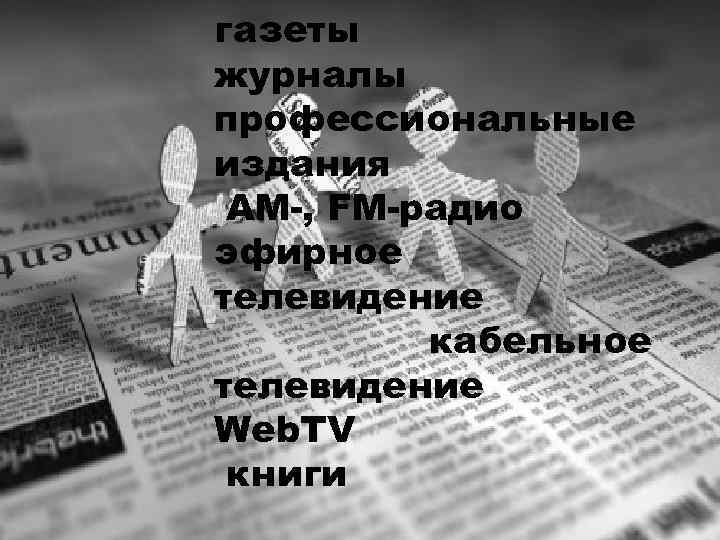 газеты журналы профессиональные издания AM-, FM-радио эфирное телевидение кабельное телевидение Web. TV книги 