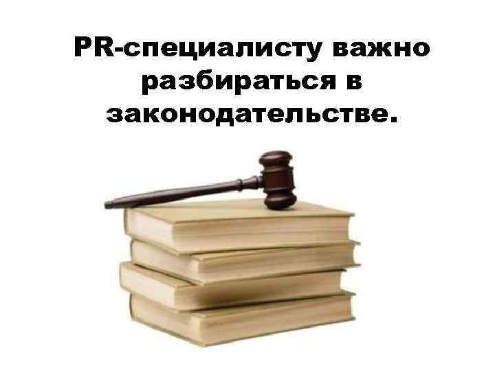 PR-специалисту важно разбираться в законодательстве. 