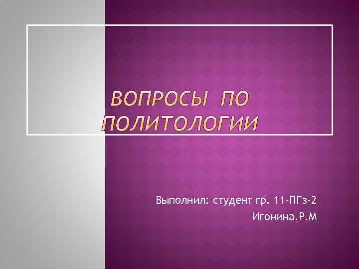 Выполнил: студент гр. 11 -ПГз-2 Игонина. Р. М 