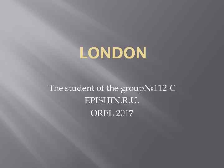 LONDON The student of the group№ 112 -С EPISHIN. R. U. OREL 2017 