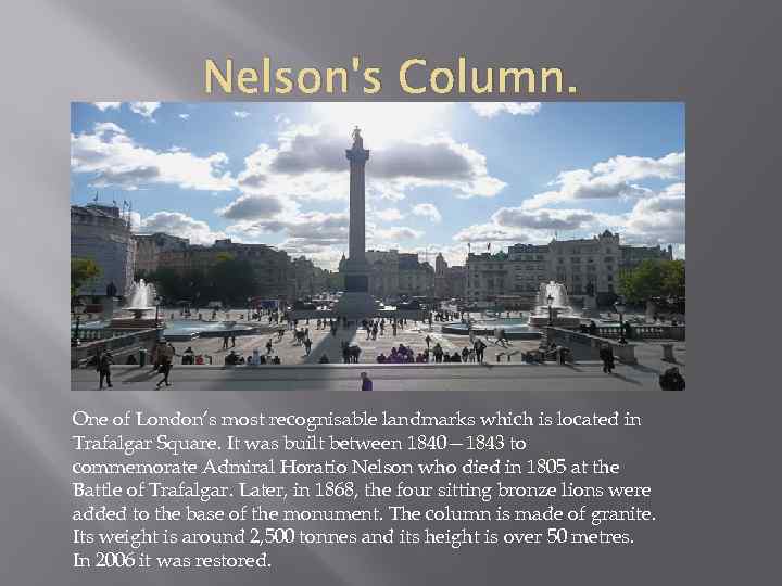 Nelson's Column. One of London’s most recognisable landmarks which is located in Trafalgar Square.