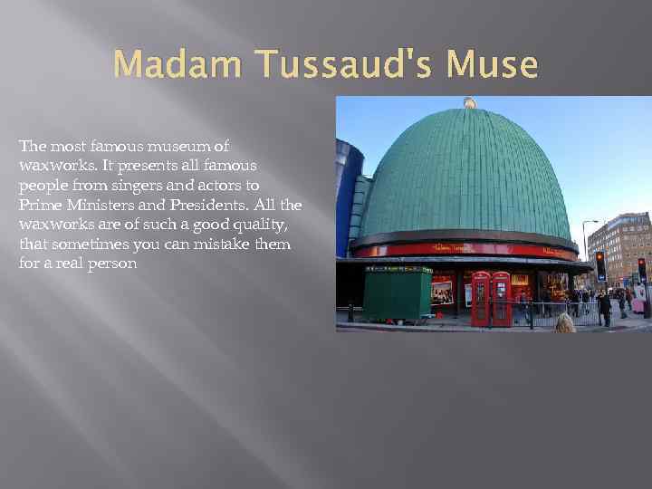 Madam Tussaud's Muse The most famous museum of waxworks. It presents all famous people