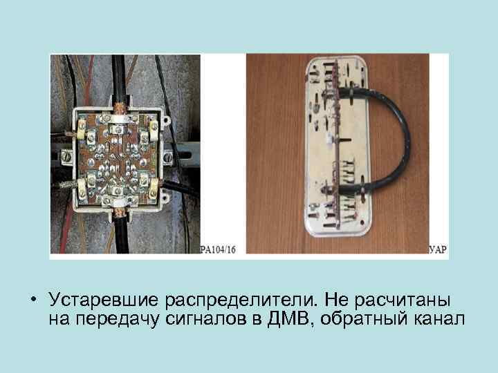  • Устаревшие распределители. Не расчитаны на передачу сигналов в ДМВ, обратный канал 