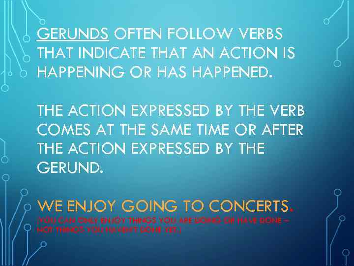 GERUNDS OFTEN FOLLOW VERBS THAT INDICATE THAT AN ACTION IS HAPPENING OR HAS HAPPENED.
