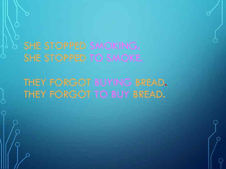SHE STOPPED SMOKING. SHE STOPPED TO SMOKE. THEY FORGOT BUYING BREAD. THEY FORGOT TO