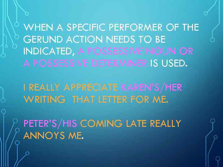 WHEN A SPECIFIC PERFORMER OF THE GERUND ACTION NEEDS TO BE INDICATED, A POSSESSIVE