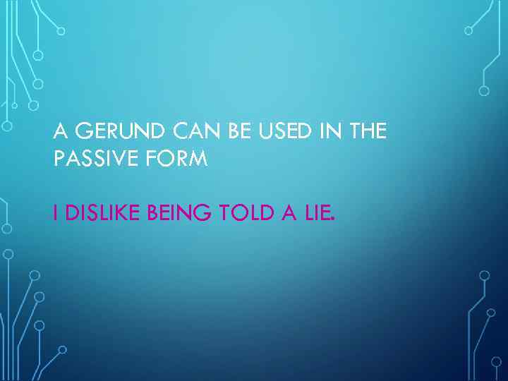 A GERUND CAN BE USED IN THE PASSIVE FORM I DISLIKE BEING TOLD A