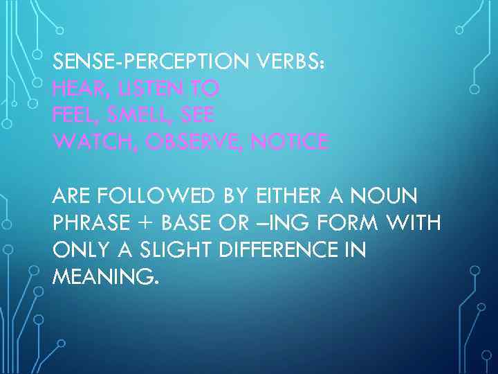 SENSE-PERCEPTION VERBS: HEAR, LISTEN TO FEEL, SMELL, SEE WATCH, OBSERVE, NOTICE ARE FOLLOWED BY
