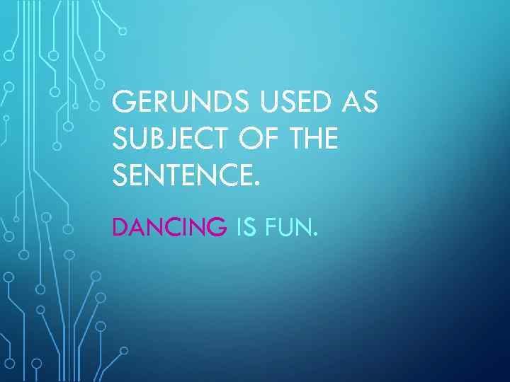 GERUNDS USED AS SUBJECT OF THE SENTENCE. DANCING IS FUN. 
