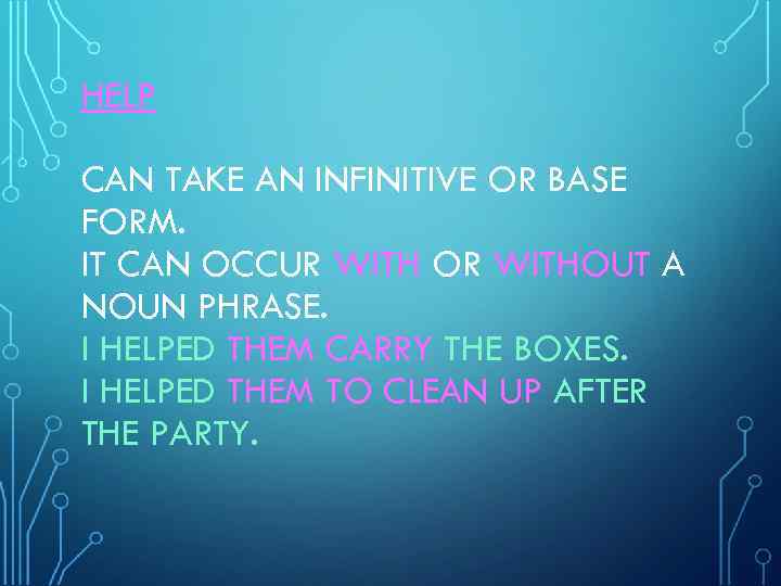 HELP CAN TAKE AN INFINITIVE OR BASE FORM. IT CAN OCCUR WITH OR WITHOUT