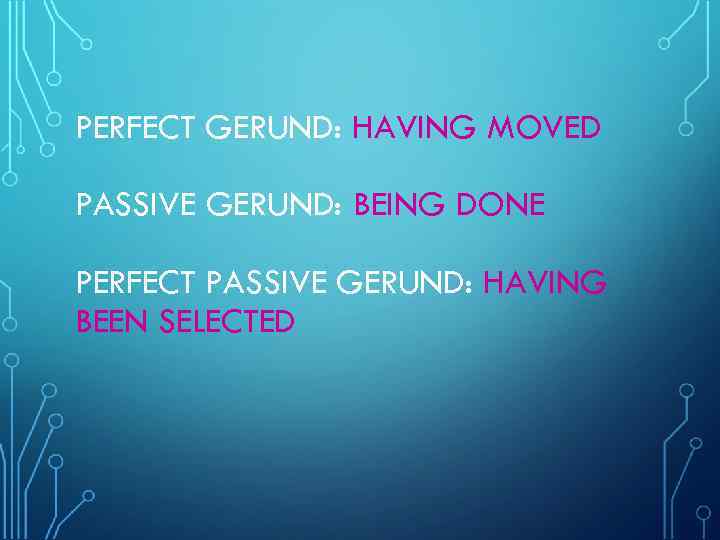 PERFECT GERUND: HAVING MOVED PASSIVE GERUND: BEING DONE PERFECT PASSIVE GERUND: HAVING BEEN SELECTED