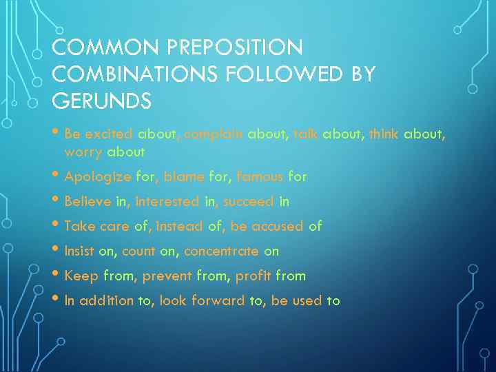 COMMON PREPOSITION COMBINATIONS FOLLOWED BY GERUNDS • Be excited about, complain about, talk about,
