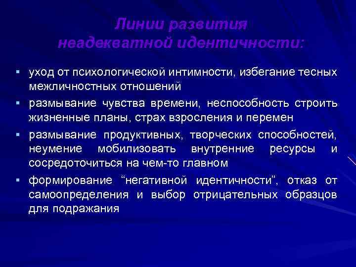 Линии развития неадекватной идентичности: § уход от психологической интимности, избегание тесных § § §
