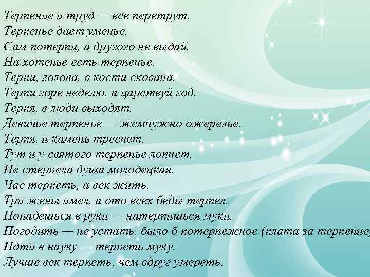 Терпение и труд — все перетрут. Терпенье дает уменье. Сам потерпи, а другого не