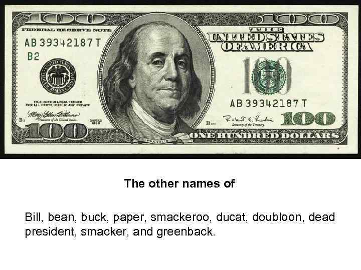 The other names of Bill, bean, buck, paper, smackeroo, ducat, doubloon, dead president, smacker,