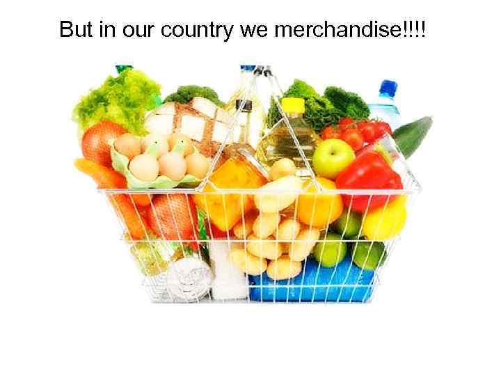 But in our country we merchandise!!!! 