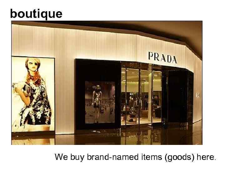 boutique We buy brand-named items (goods) here. 