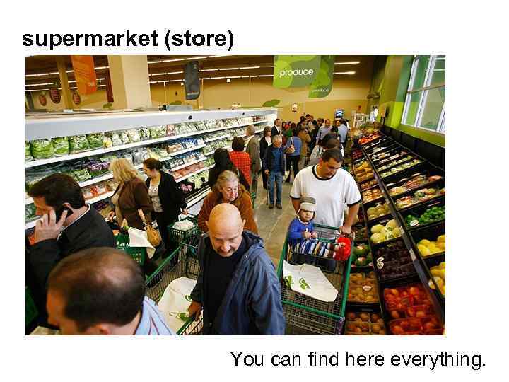 supermarket (store) You can find here everything. 