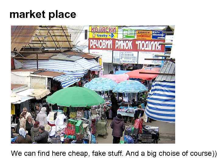 market place We can find here cheap, fake stuff. And a big choise of