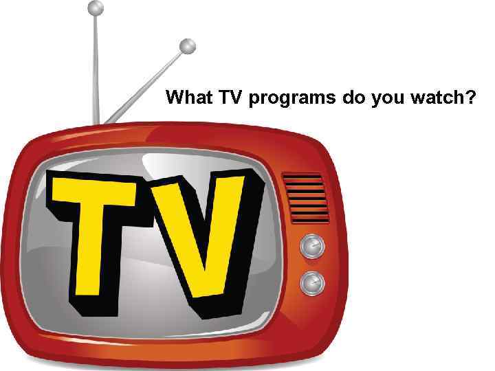 What TV programs do you watch? 