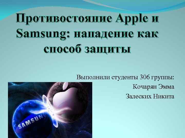 Противостояние Apple и Samsung: нападение как способ защиты Выполнили студенты 306 группы: Кочарян Эмма