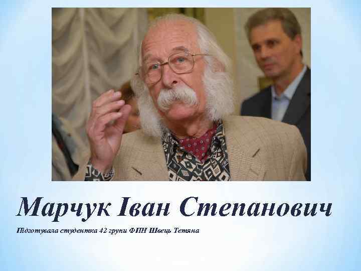 Марчук Іван Степанович Підготувала студентка 42 групи ФПН Швець Тетяна 