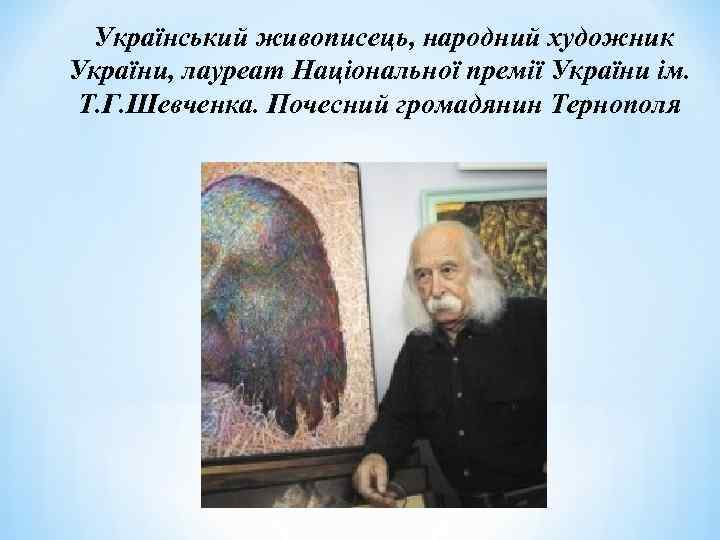 Український живописець, народний художник України, лауреат Національної премії України ім. Т. Г. Шевченка. Почесний