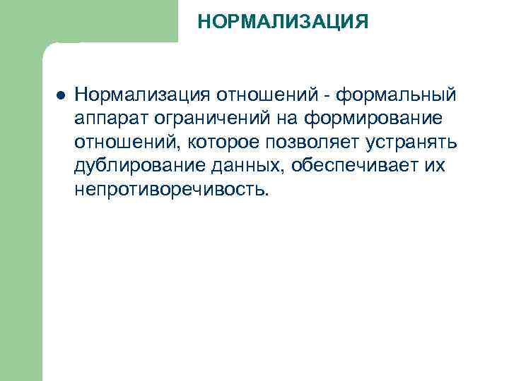 НОРМАЛИЗАЦИЯ l Нормализация отношений - формальный аппарат ограничений на формирование отношений, которое позволяет устранять