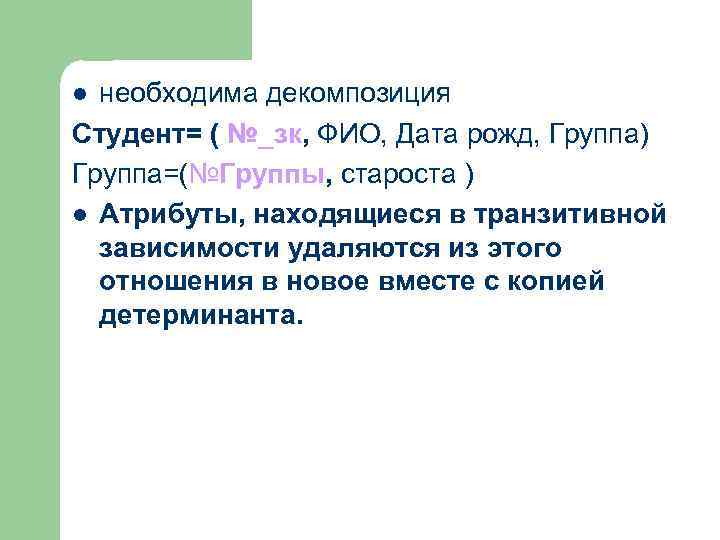 необходима декомпозиция Студент= ( №_зк, ФИО, Дата рожд, Группа) Группа=(№Группы, староста ) l Атрибуты,