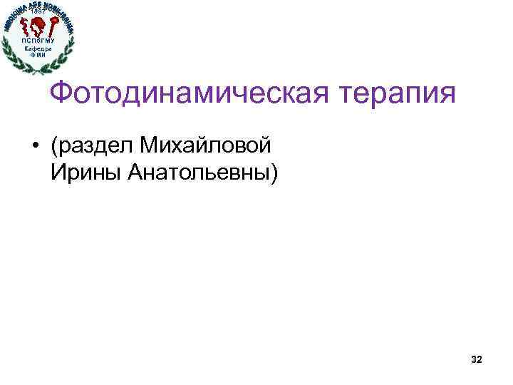 1897 ПСПб. ГМУ Кафедра ФМИ Фотодинамическая терапия • (раздел Михайловой Ирины Анатольевны) 32 