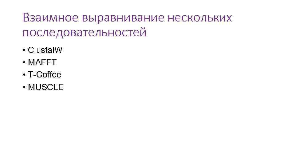 Взаимное выравнивание нескольких последовательностей • Clustal. W • MAFFT • T-Coffee • MUSCLE 