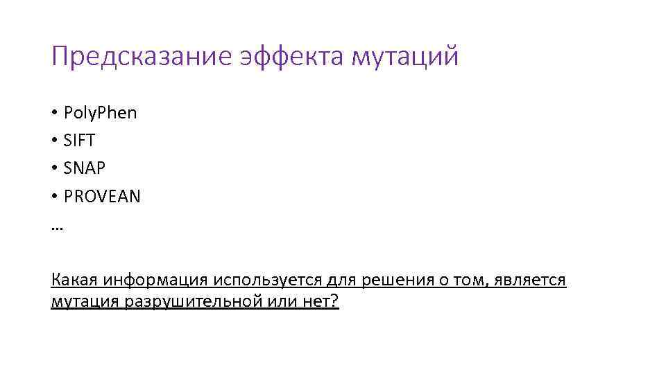 Предсказание эффекта мутаций • Poly. Phen • SIFT • SNAP • PROVEAN … Какая