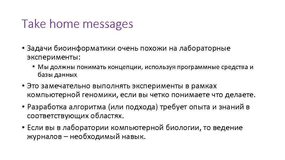 Take home messages • Задачи биоинформатики очень похожи на лабораторные эксперименты: • Мы должны