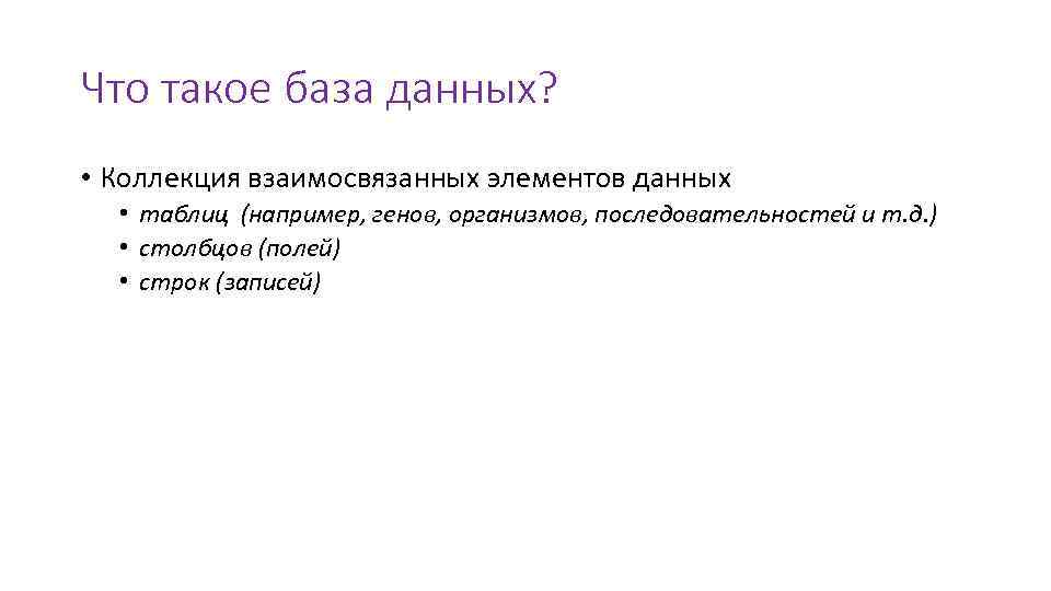 Что такое база данных? • Коллекция взаимосвязанных элементов данных • таблиц (например, генов, организмов,
