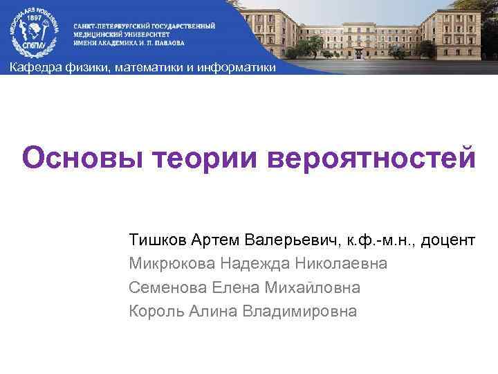 Кафедра физики, математики и информатики Основы теории вероятностей Тишков Артем Валерьевич, к. ф. -м.