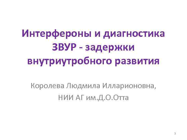 Интерфероны и диагностика ЗВУР - задержки внутриутробного развития Королева Людмила Илларионовна, НИИ АГ им.