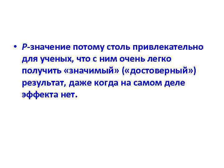  • Р-значение потому столь привлекательно для ученых, что с ним очень легко получить