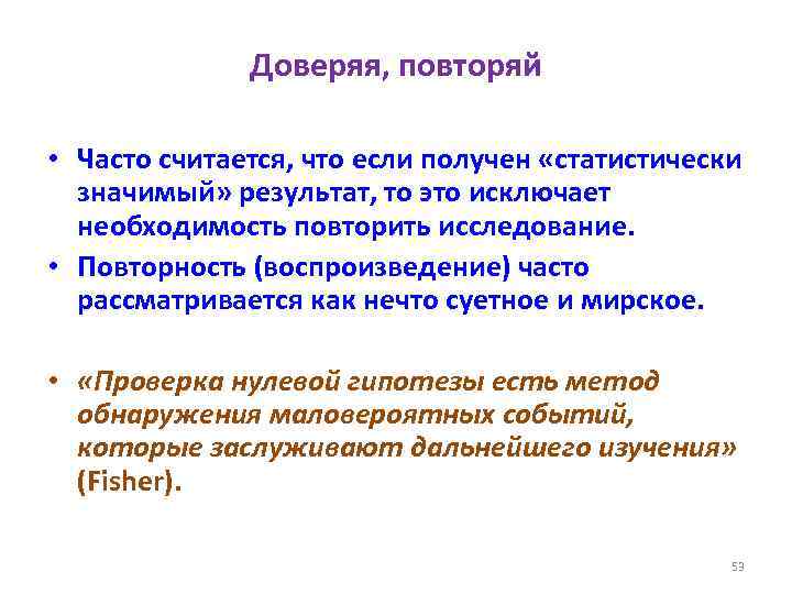 Доверяя, повторяй • Часто считается, что если получен «статистически значимый» результат, то это исключает