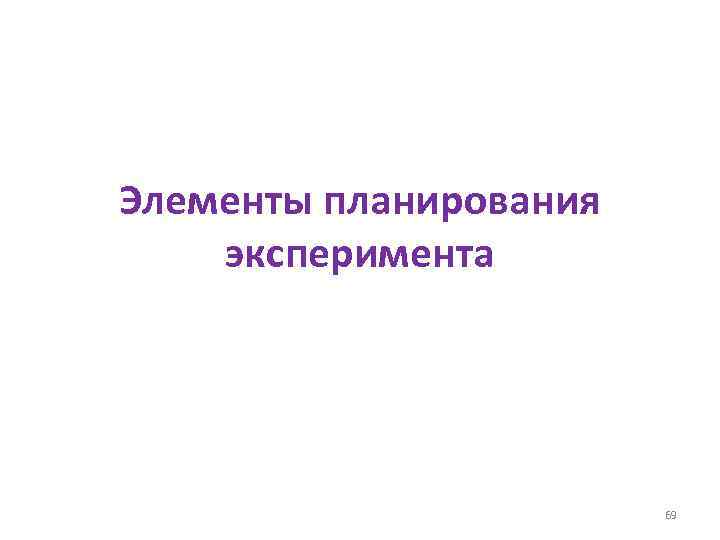 Элементы планирования эксперимента 69 
