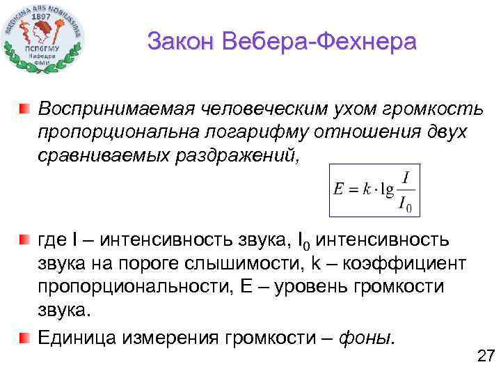 Закон Вебера-Фехнера Воспринимаемая человеческим ухом громкость пропорциональна логарифму отношения двух сравниваемых раздражений, где I