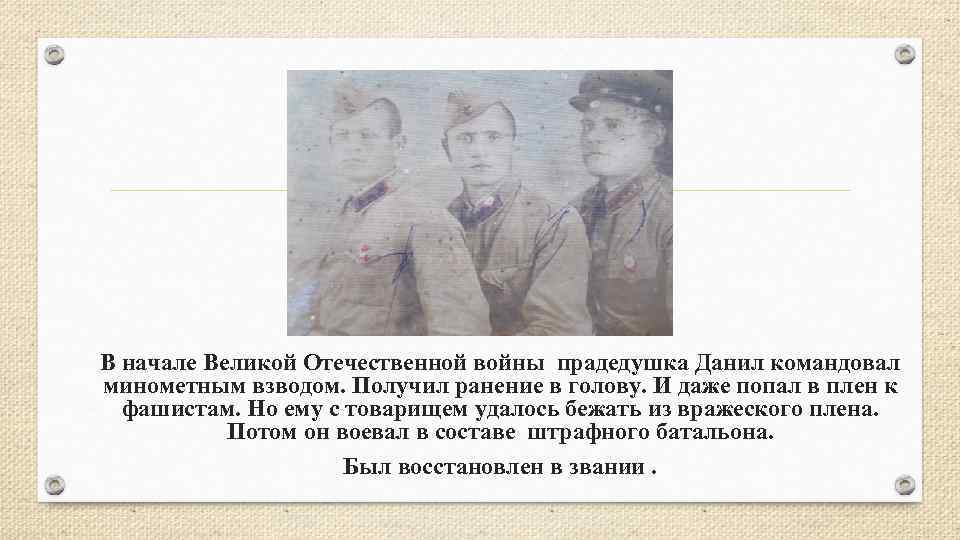 В начале Великой Отечественной войны прадедушка Данил командовал минометным взводом. Получил ранение в голову.