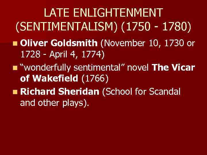 LATE ENLIGHTENMENT (SENTIMENTALISM) (1750 - 1780) n Oliver Goldsmith (November 10, 1730 or 1728