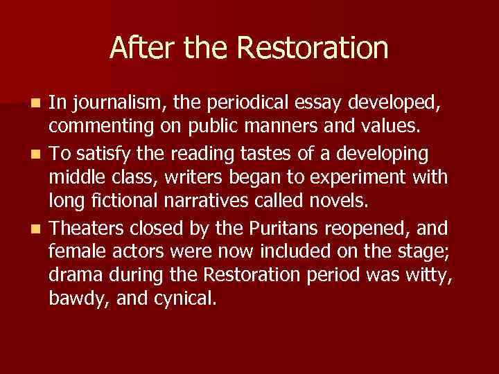 After the Restoration In journalism, the periodical essay developed, commenting on public manners and