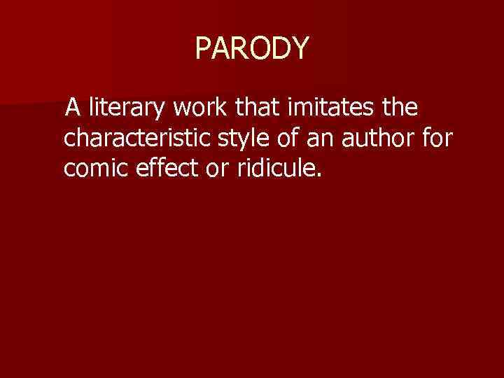 PARODY A literary work that imitates the characteristic style of an author for comic