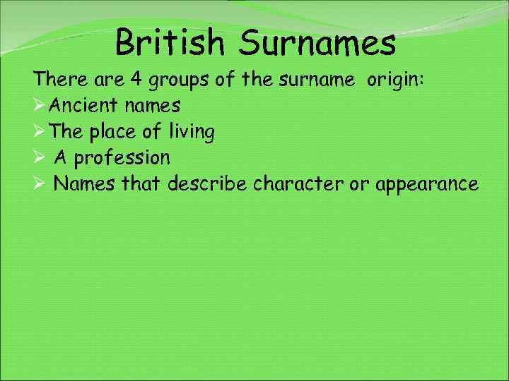 British Surnames There are 4 groups of the surname origin: ØAncient names ØThe place