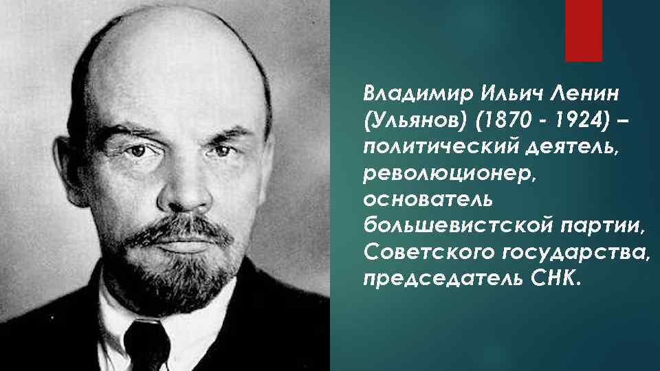 Владимир Ильич Ленин (Ульянов) (1870 - 1924) – политический деятель, революционер, основатель большевистской партии,