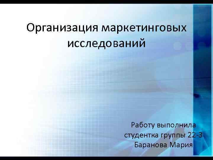 Организация маркетинговых исследований Работу выполнила студентка группы 22 -3 Баранова Мария 
