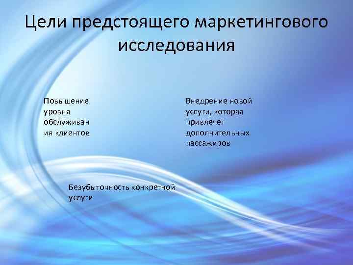 Цели предстоящего маркетингового исследования Повышение уровня обслуживан ия клиентов Безубыточность конкретной услуги Внедрение новой
